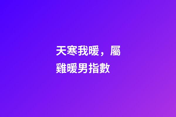 天寒我暖，屬雞暖男指數