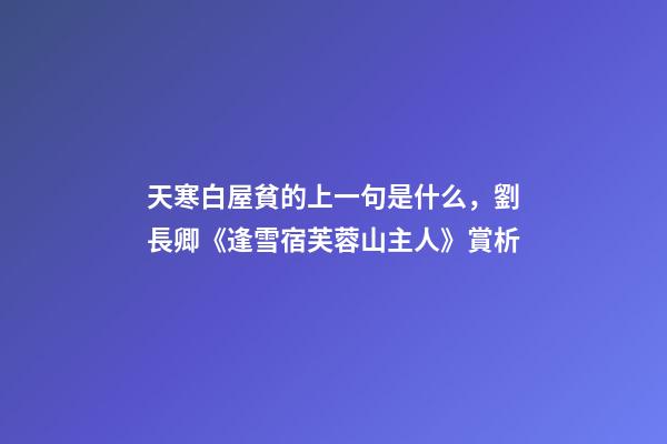 天寒白屋貧的上一句是什么，劉長卿《逢雪宿芙蓉山主人》賞析-第1張-觀點(diǎn)-玄機(jī)派