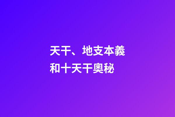 天干、地支本義和十天干奧秘