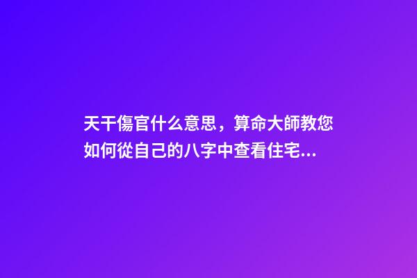 天干傷官什么意思，算命大師教您如何從自己的八字中查看住宅環境情況之「二」