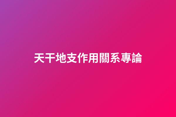 天干地支作用關系專論