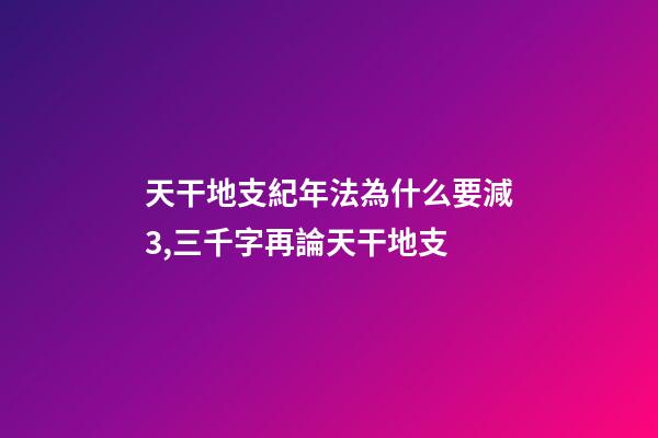 天干地支紀年法為什么要減3,三千字再論天干地支-第1張-觀點-玄機派