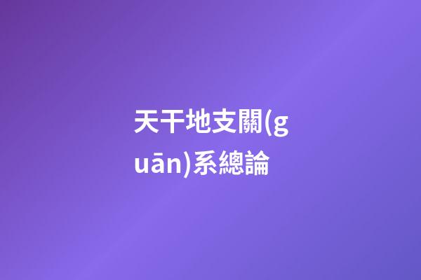 天干地支關(guān)系總論