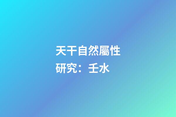 天干自然屬性研究：壬水