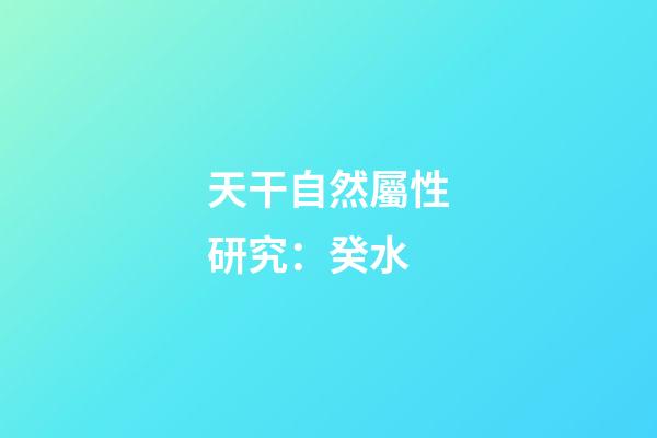 天干自然屬性研究：癸水