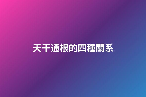 天干通根的四種關系