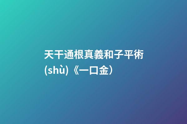 天干通根真義和子平術(shù)《一口金）