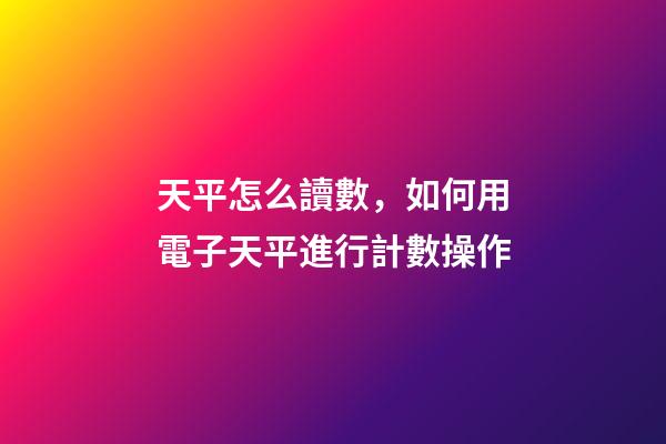 天平怎么讀數，如何用電子天平進行計數操作