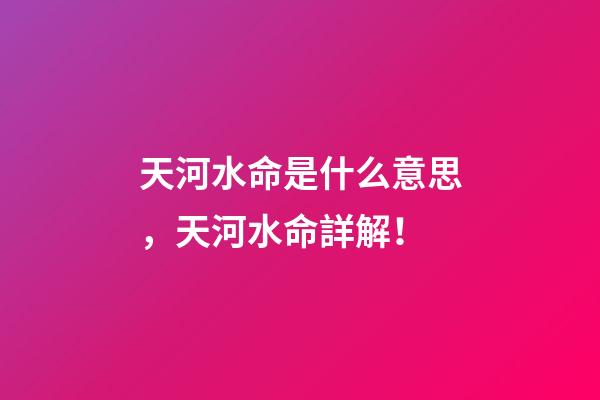 天河水命是什么意思，天河水命詳解！