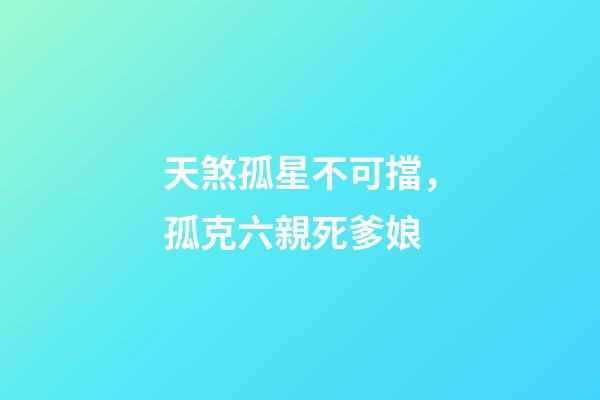 天煞孤星不可擋，孤克六親死爹娘