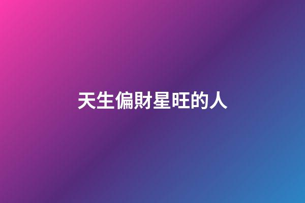 天生偏財星旺的人