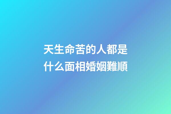 天生命苦的人都是什么面相婚姻難順