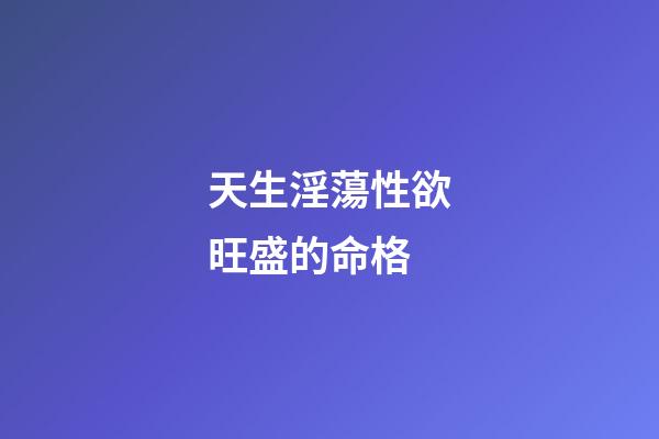 天生淫蕩性欲旺盛的命格