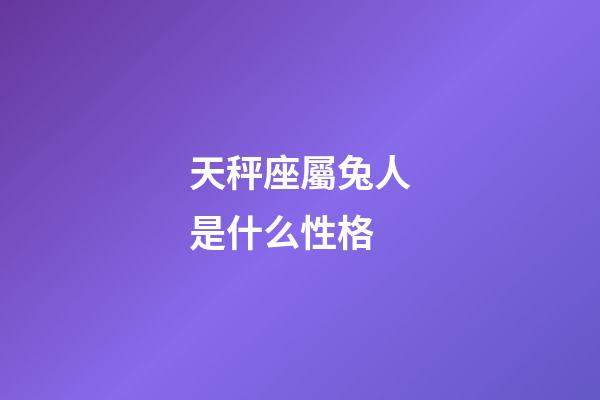 天秤座屬兔人是什么性格-第1張-星座運勢-玄機派