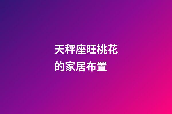 天秤座旺桃花的家居布置