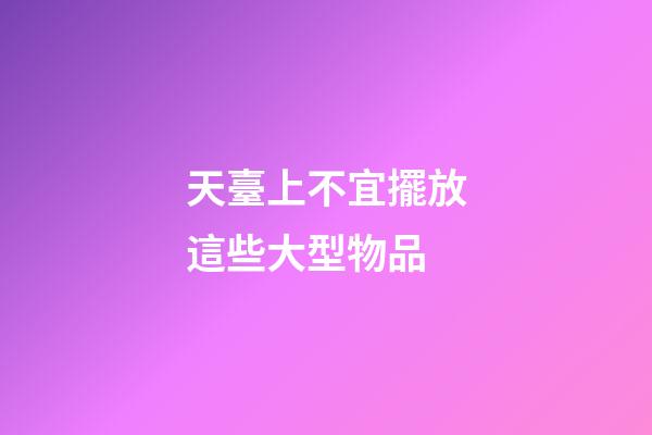 天臺上不宜擺放這些大型物品