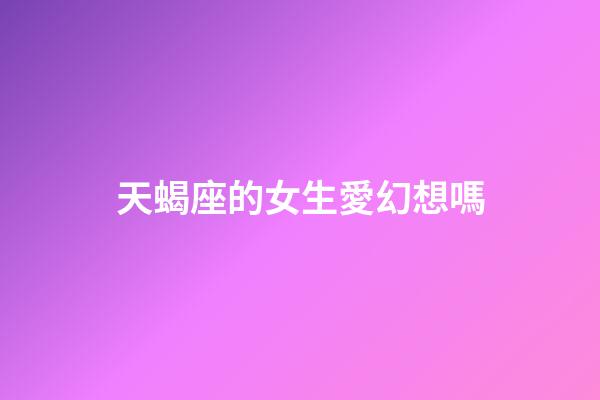 天蝎座的女生愛幻想嗎-第1張-星座運勢-玄機派