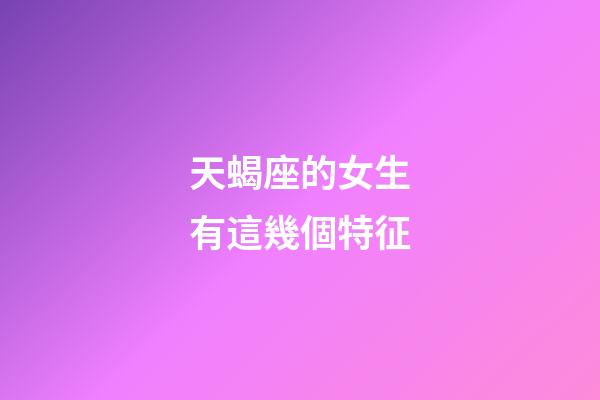 天蝎座的女生有這幾個特征-第1張-星座運勢-玄機派