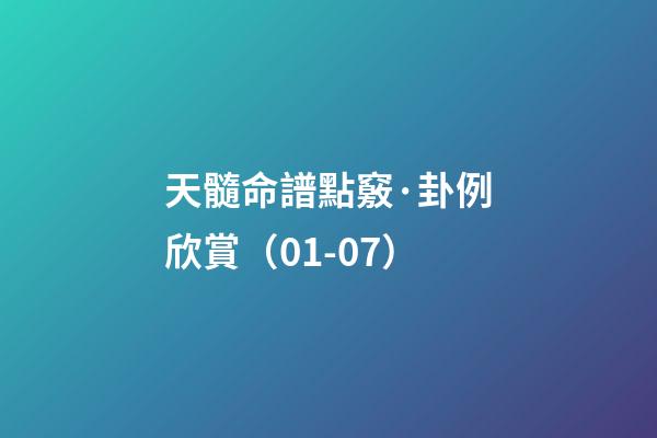 天髓命譜點竅·卦例欣賞（01-07）