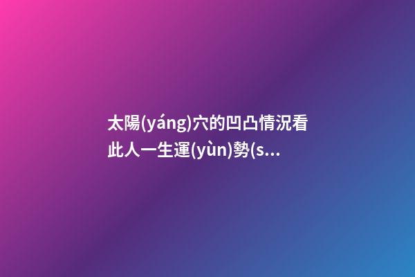 太陽(yáng)穴的凹凸情況看此人一生運(yùn)勢(shì)