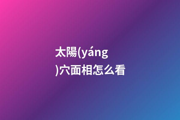 太陽(yáng)穴面相怎么看