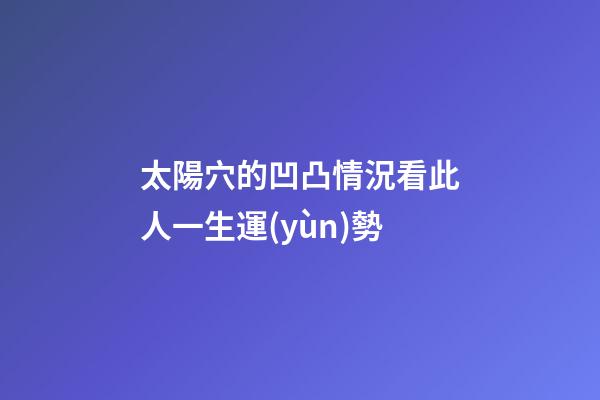 太陽穴的凹凸情況看此人一生運(yùn)勢