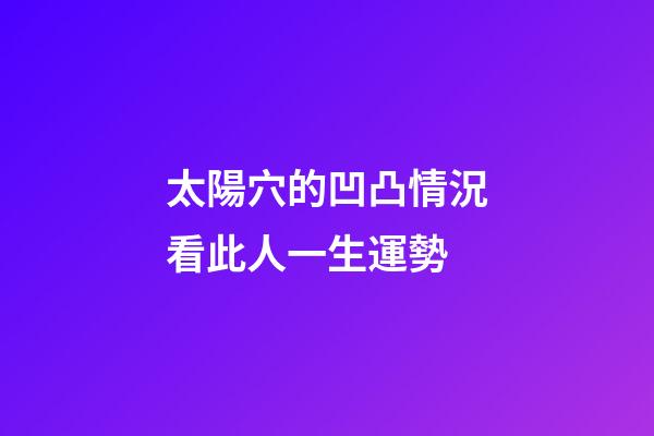 太陽穴的凹凸情況看此人一生運勢