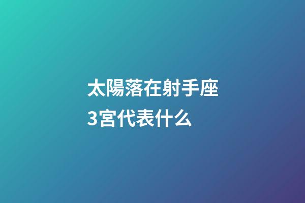 太陽落在射手座3宮代表什么-第1張-星座運勢-玄機派