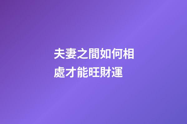 夫妻之間如何相處才能旺財運