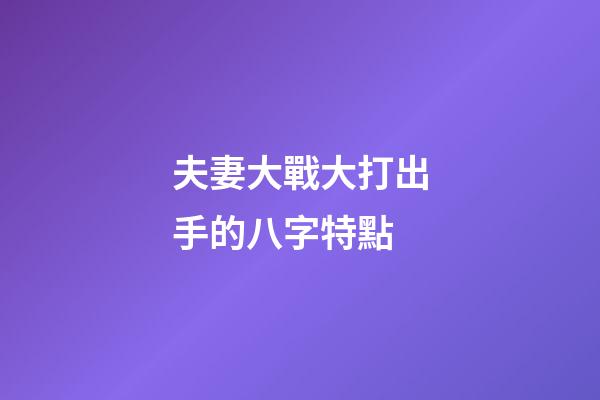 夫妻大戰大打出手的八字特點
