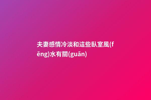 夫妻感情冷淡和這些臥室風(fēng)水有關(guān)