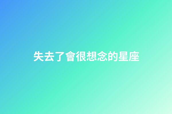 失去了會很想念的星座-第1張-星座運勢-玄機派