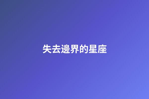 失去邊界的星座-第1張-星座運勢-玄機派
