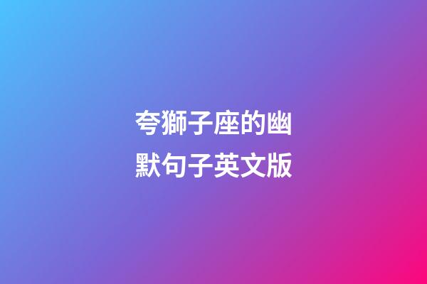 夸獅子座的幽默句子英文版-第1張-星座運(yùn)勢(shì)-玄機(jī)派