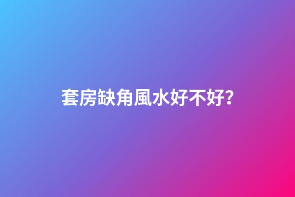 套房缺角風水好不好？