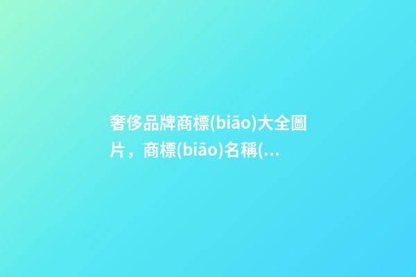 奢侈品牌商標(biāo)大全圖片，商標(biāo)名稱(chēng)怎么取比較好？-第1張-商標(biāo)起名-玄機(jī)派