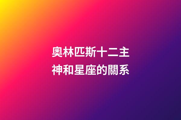奧林匹斯十二主神和星座的關系-第1張-星座運勢-玄機派