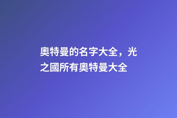 奧特曼的名字大全，光之國所有奧特曼大全-第1張-觀點-玄機派