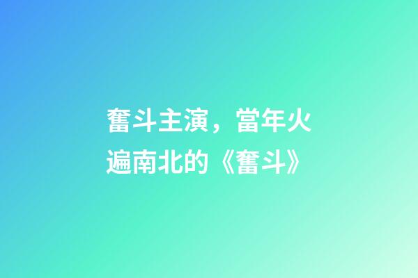 奮斗主演，當年火遍南北的《奮斗》-第1張-觀點-玄機派