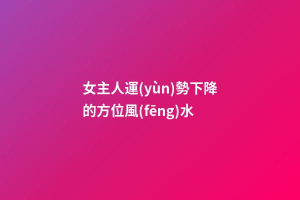 女主人運(yùn)勢下降的方位風(fēng)水