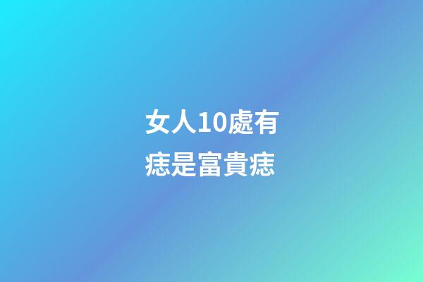 女人10處有痣是富貴痣