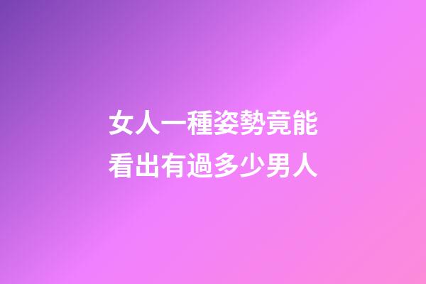 女人一種姿勢竟能看出有過多少男人