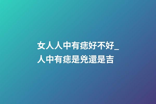 女人人中有痣好不好_人中有痣是兇還是吉