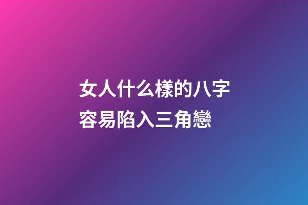 女人什么樣的八字容易陷入三角戀