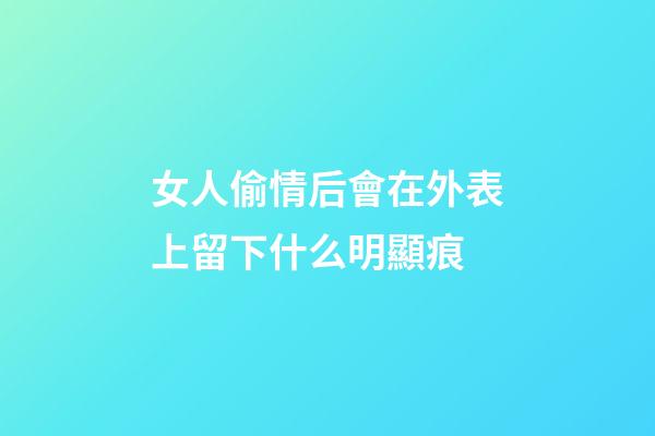 女人偷情后會在外表上留下什么明顯痕