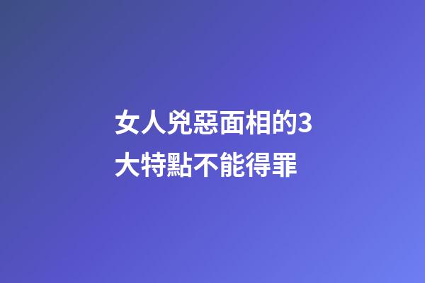 女人兇惡面相的3大特點不能得罪