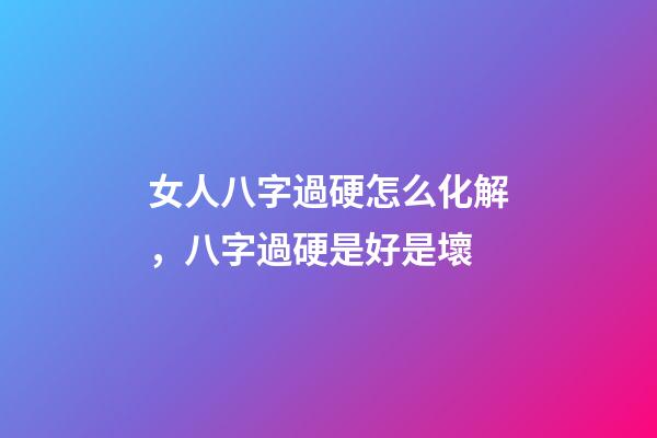 女人八字過硬怎么化解，八字過硬是好是壞