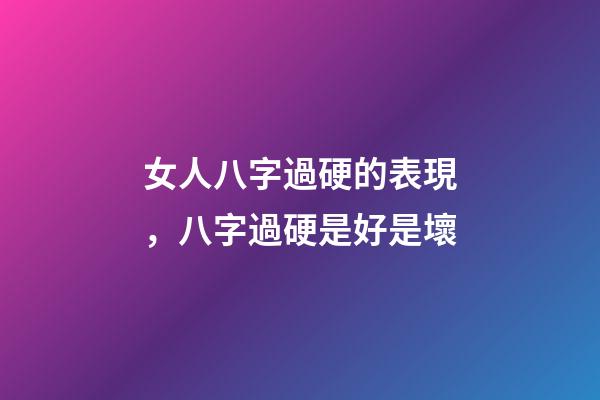 女人八字過硬的表現，八字過硬是好是壞