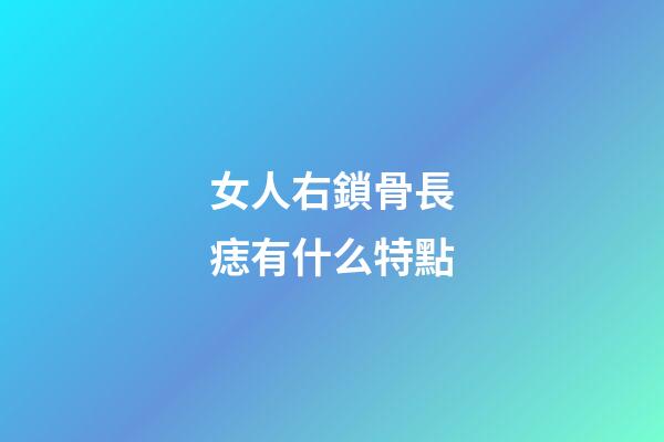 女人右鎖骨長痣有什么特點