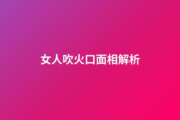 女人吹火口面相解析